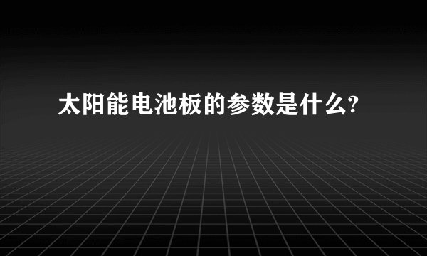 太阳能电池板的参数是什么?