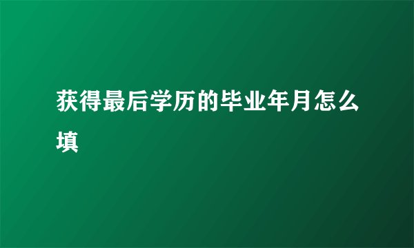 获得最后学历的毕业年月怎么填