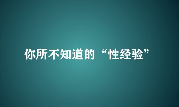 你所不知道的“性经验”