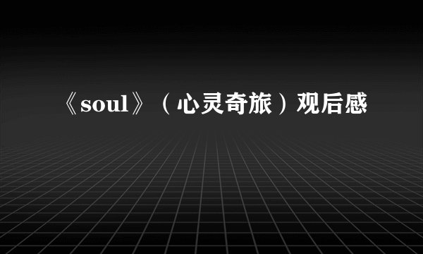 《soul》（心灵奇旅）观后感