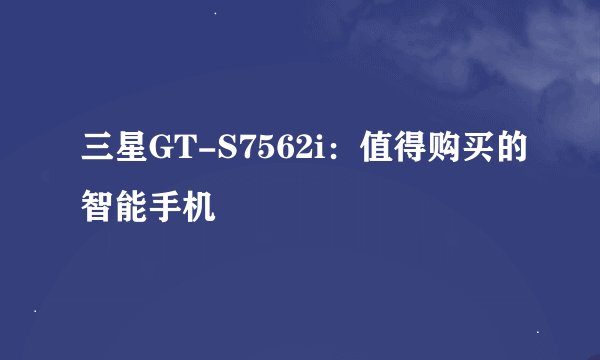 三星GT-S7562i：值得购买的智能手机