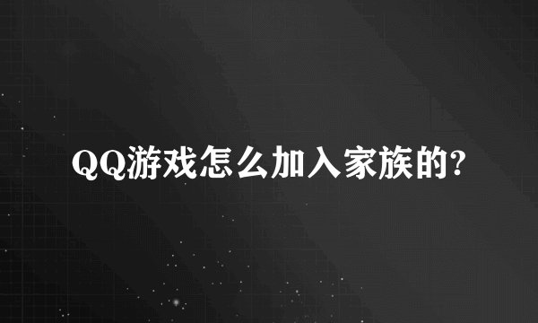 QQ游戏怎么加入家族的?
