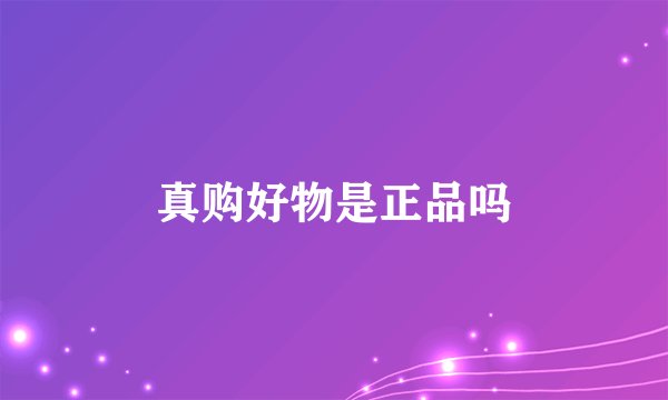 真购好物是正品吗