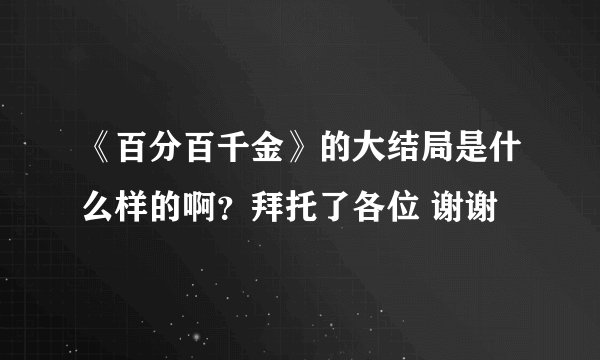 《百分百千金》的大结局是什么样的啊？拜托了各位 谢谢