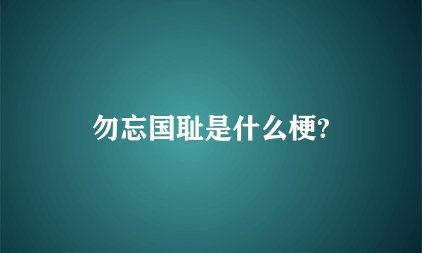 勿忘国耻是什么梗?