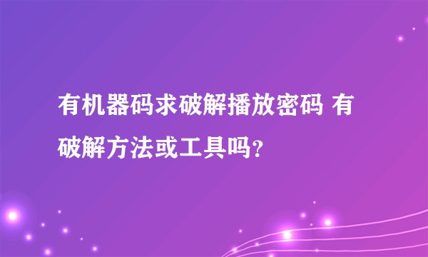有机器码求破解播放密码 有破解方法或工具吗？