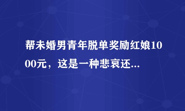 帮未婚男青年脱单奖励红娘1000元，这是一种悲哀还是一种希望？