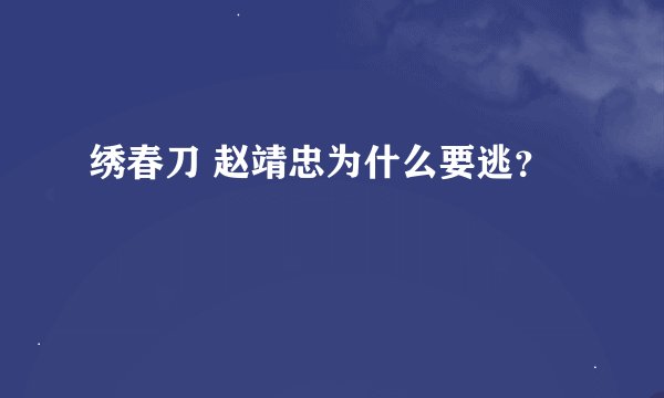 绣春刀 赵靖忠为什么要逃？