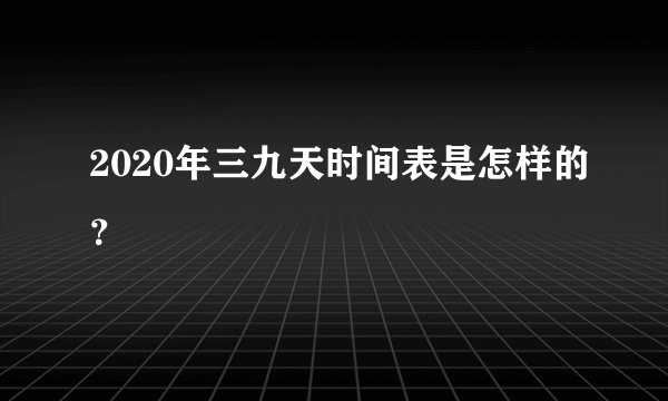 2020年三九天时间表是怎样的？