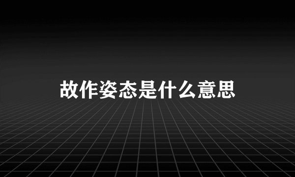 故作姿态是什么意思