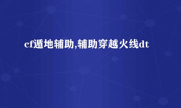 cf遁地辅助,辅助穿越火线dt