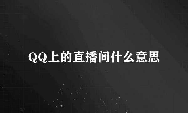QQ上的直播间什么意思