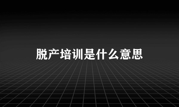脱产培训是什么意思