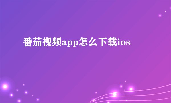 番茄视频app怎么下载ios