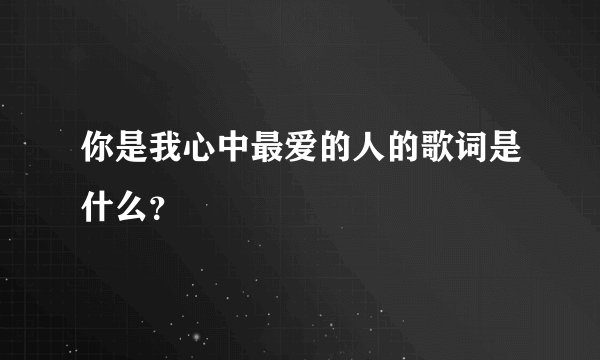 你是我心中最爱的人的歌词是什么？