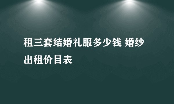 租三套结婚礼服多少钱 婚纱出租价目表