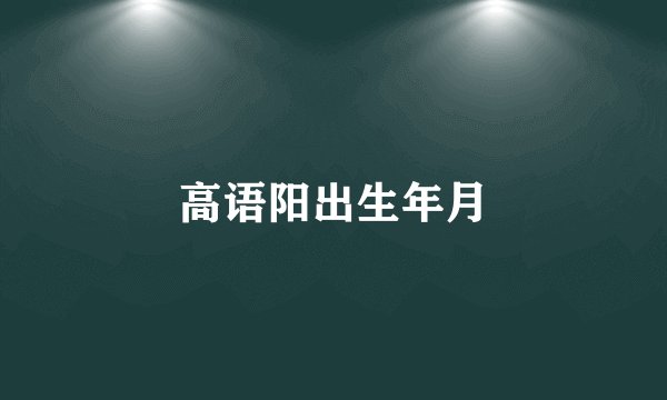 高语阳出生年月