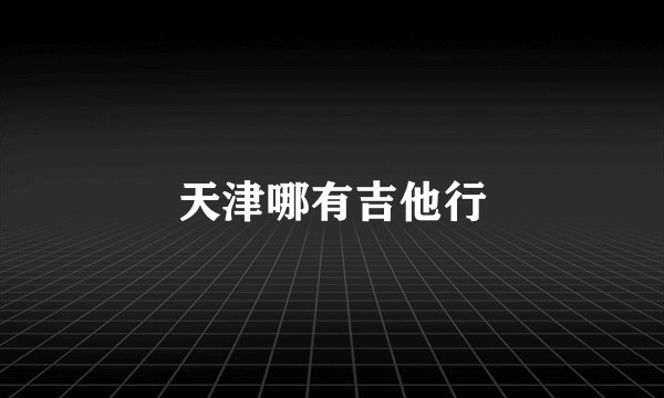天津哪有吉他行