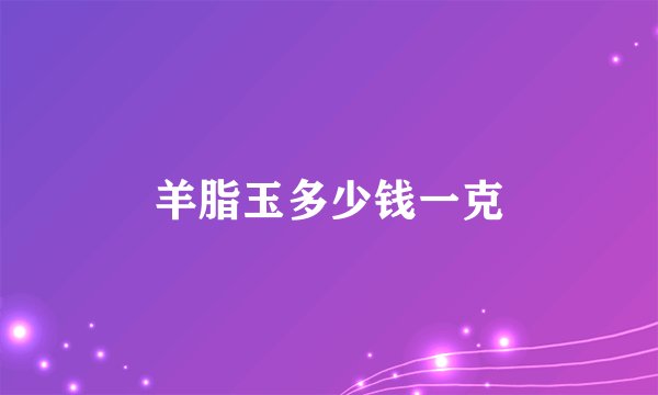 羊脂玉多少钱一克