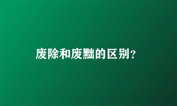 废除和废黜的区别？