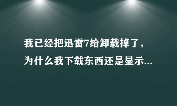我已经把迅雷7给卸载掉了，为什么我下载东西还是显示 没有找到xlue.dii，因此这个程序无法启动