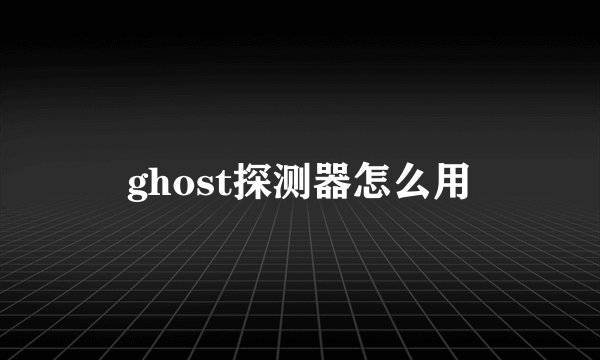 ghost探测器怎么用