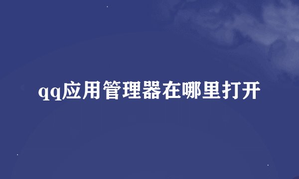qq应用管理器在哪里打开