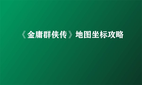 《金庸群侠传》地图坐标攻略