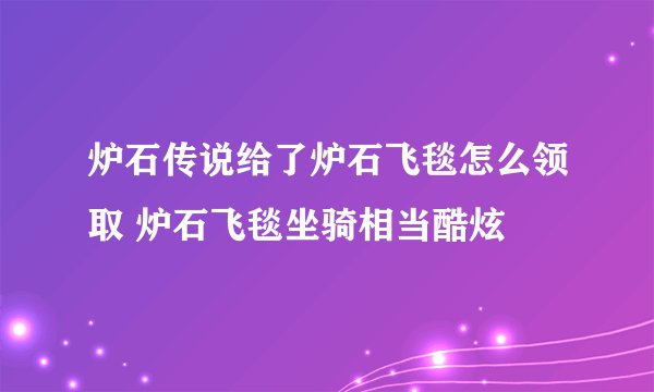 炉石传说给了炉石飞毯怎么领取 炉石飞毯坐骑相当酷炫