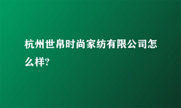 杭州世帛时尚家纺有限公司怎么样?