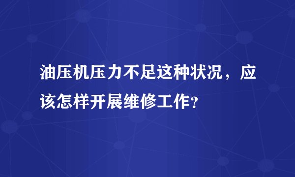 油压机压力不足这种状况，应该怎样开展维修工作？