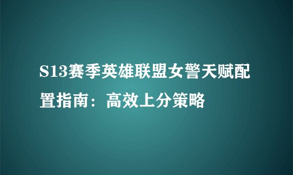 S13赛季英雄联盟女警天赋配置指南：高效上分策略