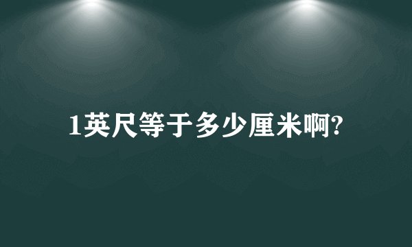 1英尺等于多少厘米啊?