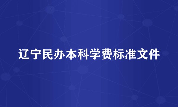 辽宁民办本科学费标准文件
