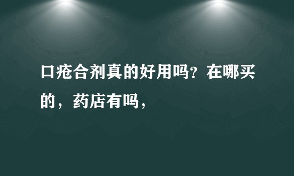 口疮合剂真的好用吗？在哪买的，药店有吗，