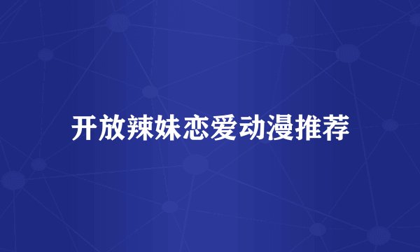 开放辣妹恋爱动漫推荐