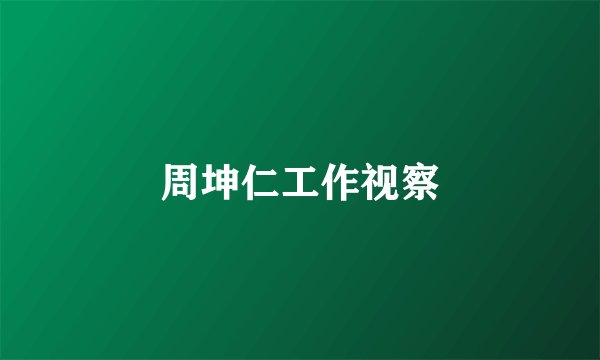 周坤仁工作视察