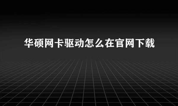 华硕网卡驱动怎么在官网下载