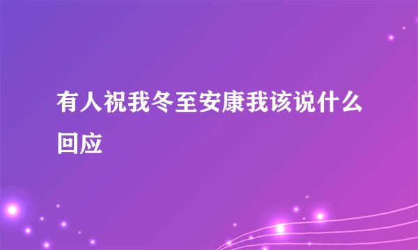 有人祝我冬至安康我该说什么回应