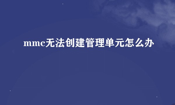 mmc无法创建管理单元怎么办