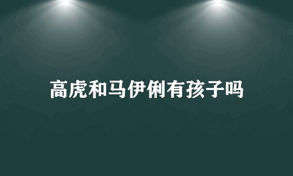 高虎和马伊俐有孩子吗