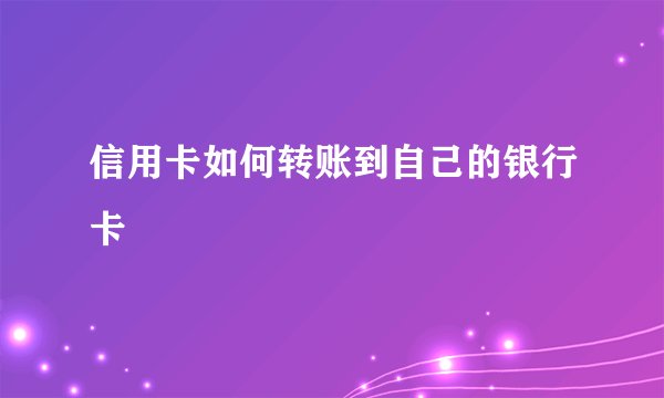 信用卡如何转账到自己的银行卡