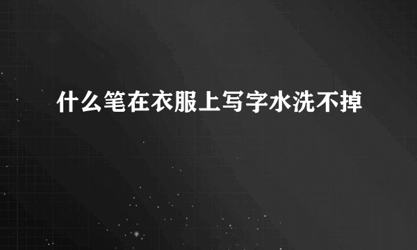 什么笔在衣服上写字水洗不掉