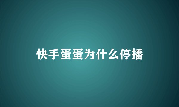 快手蛋蛋为什么停播