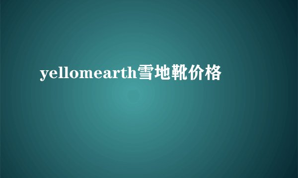 yellomearth雪地靴价格
