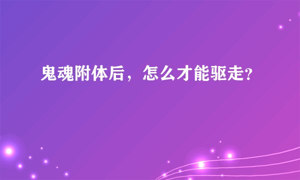 鬼魂附体后，怎么才能驱走？