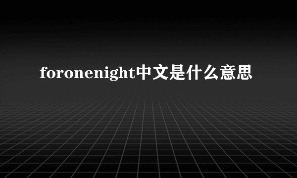 foronenight中文是什么意思