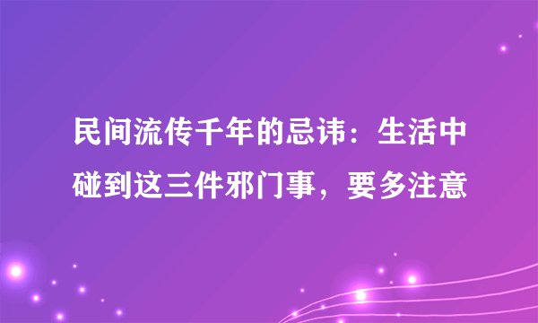 民间流传千年的忌讳：生活中碰到这三件邪门事，要多注意