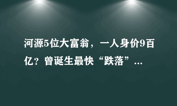 河源5位大富翁，一人身价9百亿？曾诞生最快“跌落”的中国首富