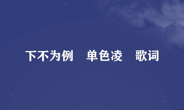 下不为例 单色凌 歌词